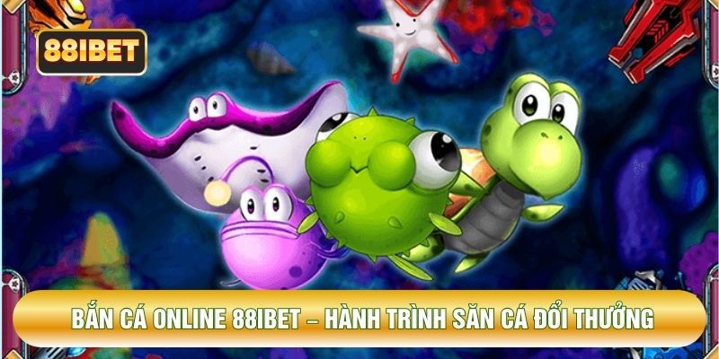 Bắn Cá Online 88IBET – Hành Trình Săn Cá Đổi Thưởng