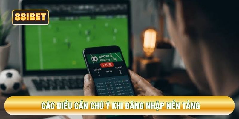 Các điều cần chú ý khi đăng nhập nền tảng