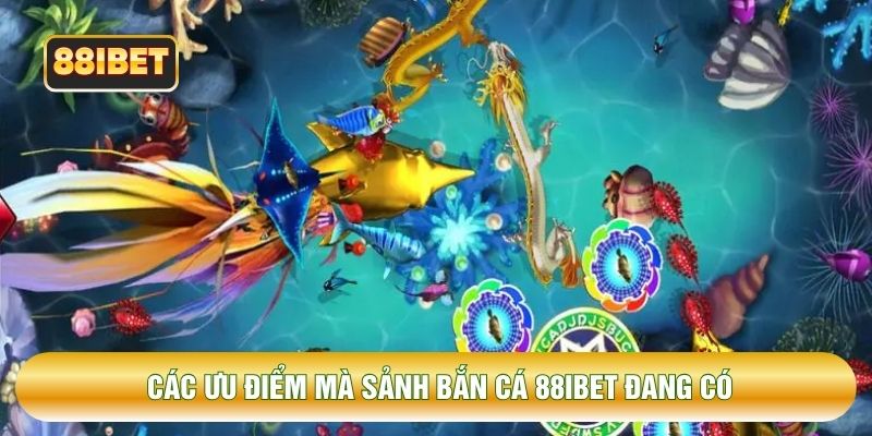 Các ưu điểm mà sảnh bắn cá 88IBET đang có