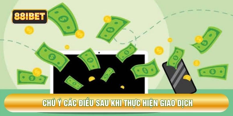 Chú ý các điều sau khi thực hiện giao dịch