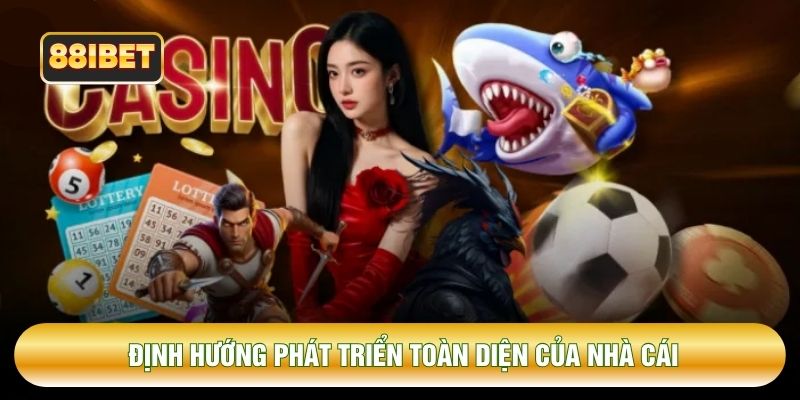 Định hướng phát triển toàn diện của nhà cái