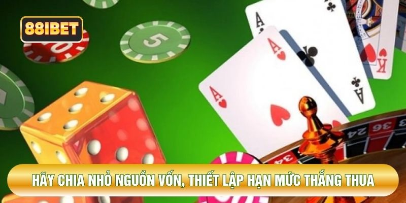 Hãy chia nhỏ nguồn vốn, thiết lập hạn mức thắng thua Hãy chia nhỏ nguồn vốn, thiết lập hạn mức thắng thua