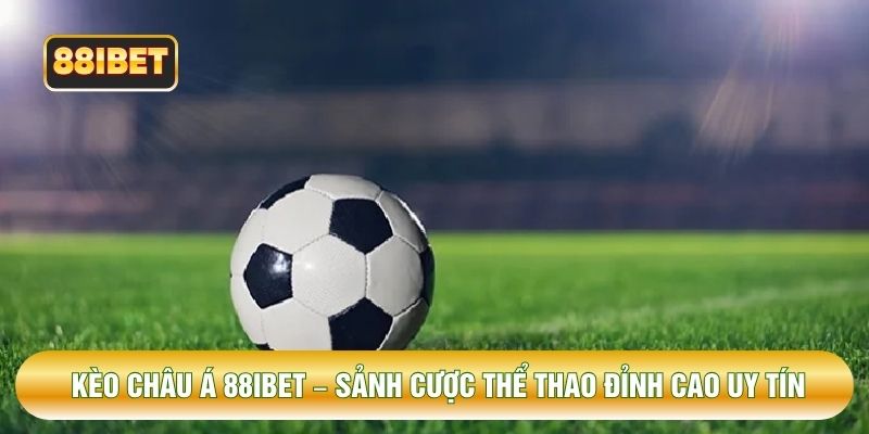 Kèo Châu Á 88IBET – Sảnh Cược Thể Thao Đỉnh Cao Uy Tín