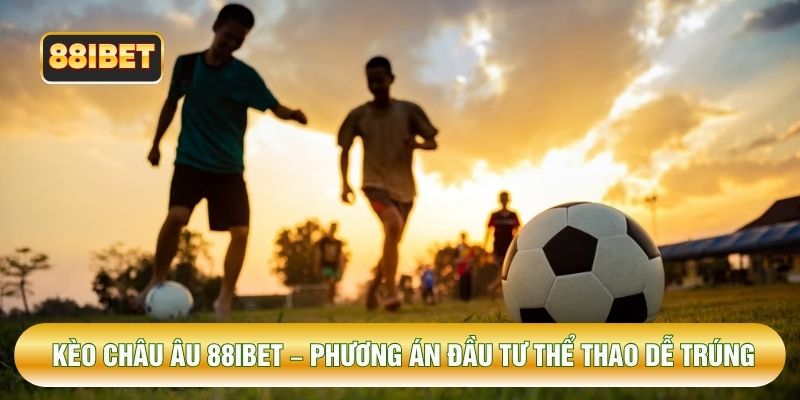 Kèo Châu Âu 88IBET – Phương Án Đầu Tư Thể Thao Dễ Trúng
