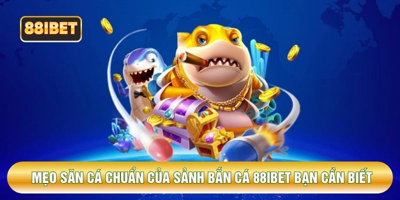 Mẹo săn cá chuẩn của sảnh bắn cá 88IBET bạn cần biết
