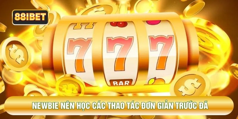 Newbie nên học các thao tác đơn giản trước đã