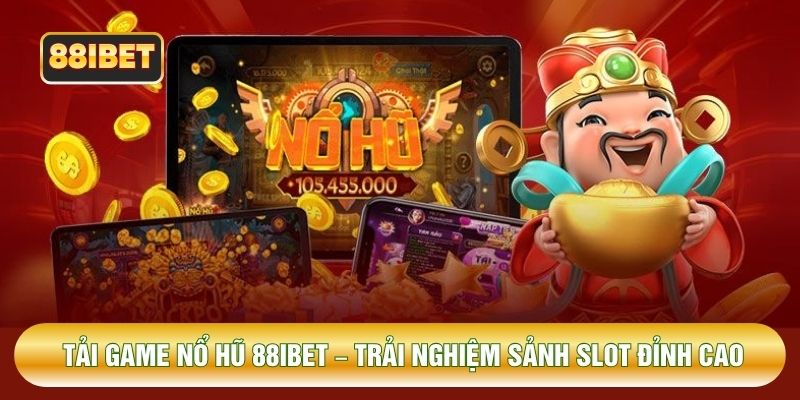 Tải Game Nổ Hũ 88IBET – Trải Nghiệm Sảnh Slot Đỉnh Cao
