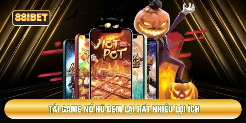 Tải game nổ hũ đem lại rất nhiều lợi ích
