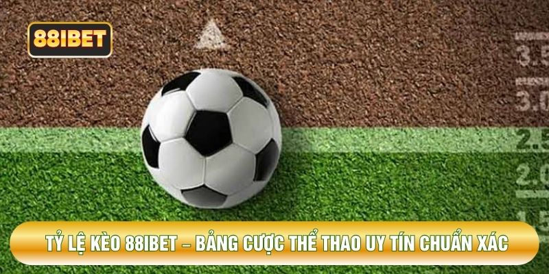 Tỷ Lệ Kèo 88IBET – Bảng Cược Thể Thao Uy Tín Chuẩn Xác