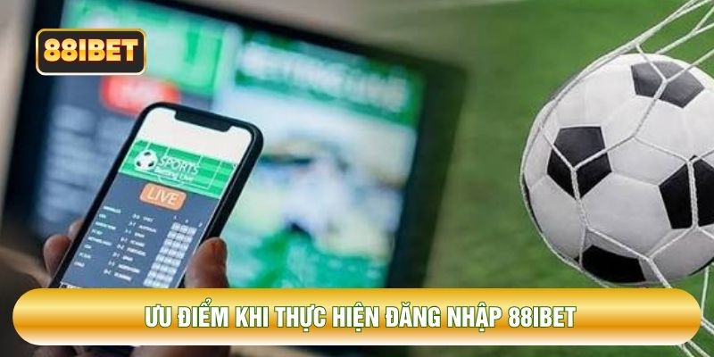 Ưu điểm khi thực hiện đăng nhập 88IBET